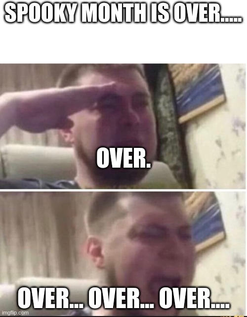 it's over. |  SPOOKY MONTH IS OVER..... OVER. OVER... OVER... OVER.... | image tagged in crying salute,funny,memes,fun | made w/ Imgflip meme maker
