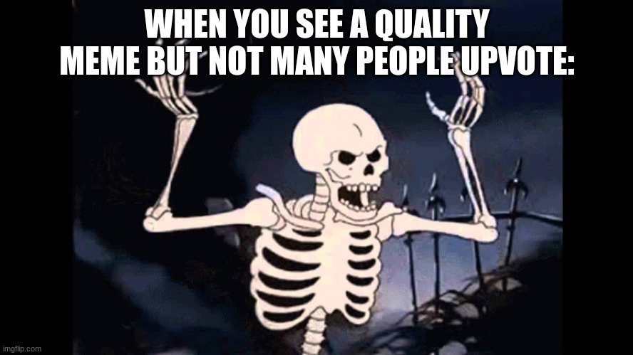 Spooky Skeleton | WHEN YOU SEE A QUALITY MEME BUT NOT MANY PEOPLE UPVOTE: | image tagged in spooky skeleton,funny,funny memes,fun,memes | made w/ Imgflip meme maker