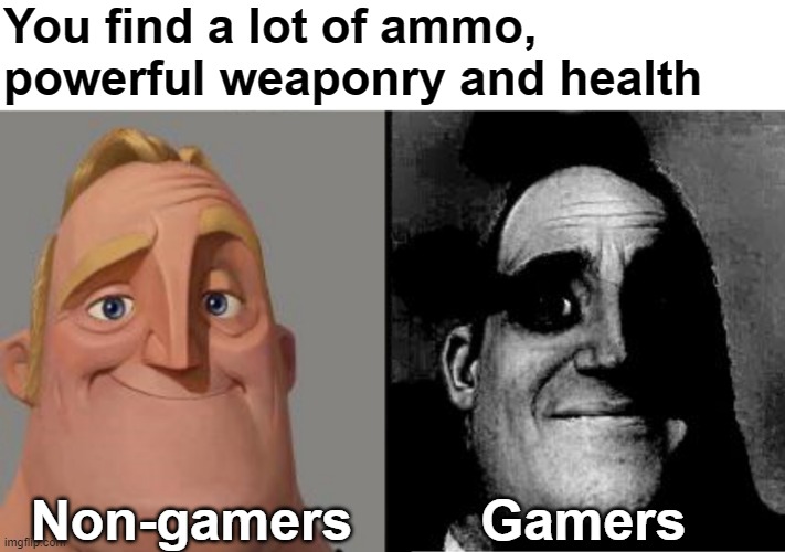 This especially applies to DOOM | You find a lot of ammo, powerful weaponry and health; Non-gamers; Gamers | image tagged in traumatized mr incredible,gaming,doom,memes | made w/ Imgflip meme maker