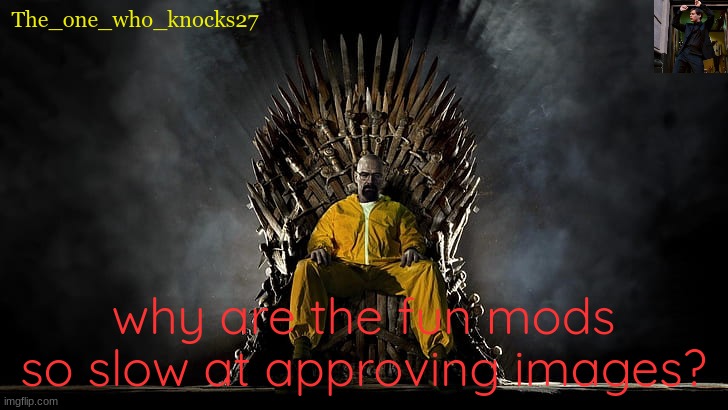 I submitted an image like 8 hours ago approve it | The_one_who_knocks27; why are the fun mods so slow at approving images? | image tagged in imgflip mods,slow | made w/ Imgflip meme maker