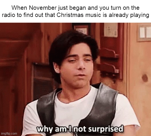 Why Am I Not Surprised? | When November just began and you turn on the radio to find out that Christmas music is already playing | image tagged in why am i not surprised,meme,memes,funny,november,christmas | made w/ Imgflip meme maker