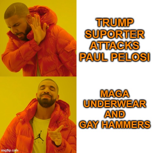 Drake Hotline Bling Meme | TRUMP SUPORTER ATTACKS PAUL PELOSI MAGA UNDERWEAR AND GAY HAMMERS | image tagged in memes,drake hotline bling | made w/ Imgflip meme maker