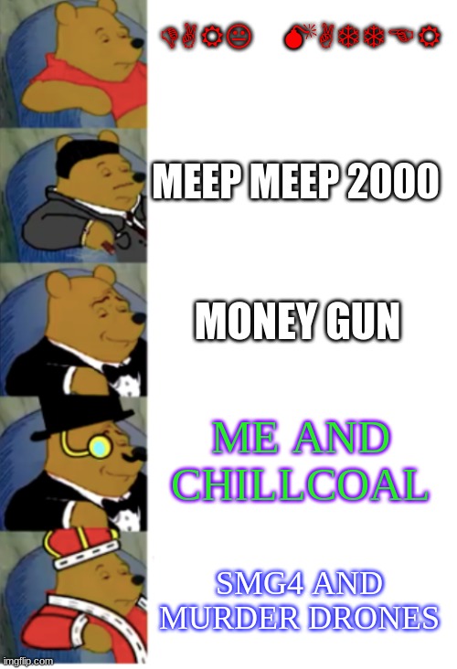 ultimate fancy pooh | DARK MATTER MEEP MEEP 2000 MONEY GUN ME AND CHILLCOAL SMG4 AND MURDER DRONES | image tagged in ultimate fancy pooh | made w/ Imgflip meme maker