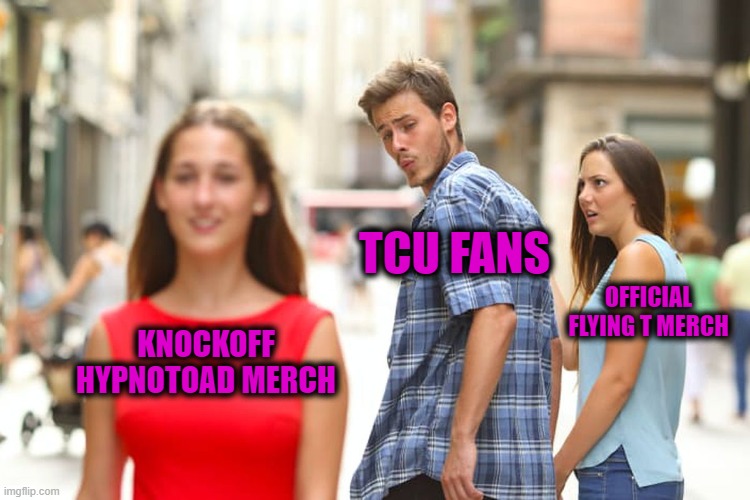 TCU Fans Flying T vs Hypnotoad | TCU FANS; OFFICIAL FLYING T MERCH; KNOCKOFF HYPNOTOAD MERCH | image tagged in memes,distracted boyfriend,tcu,horned frogs,hypnotoad,flying t | made w/ Imgflip meme maker