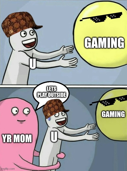 life be like | GAMING; U; LETS PLAY OUTSIDE; GAMING; YR MOM; U | image tagged in memes,running away balloon | made w/ Imgflip meme maker