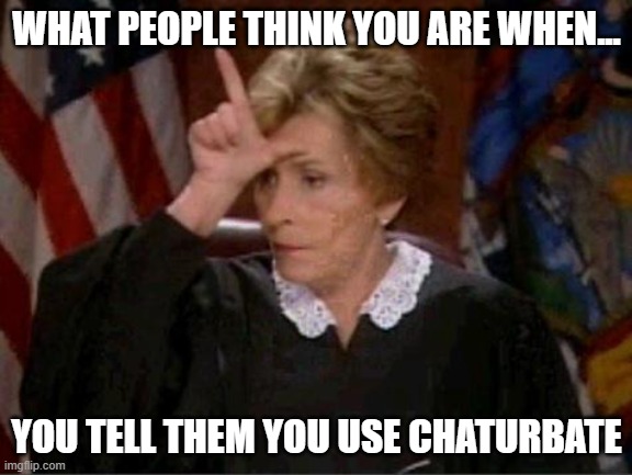 Judge Judy Thinks Your A Loser | WHAT PEOPLE THINK YOU ARE WHEN... YOU TELL THEM YOU USE CHATURBATE | image tagged in judge judy loser,chaturbate | made w/ Imgflip meme maker