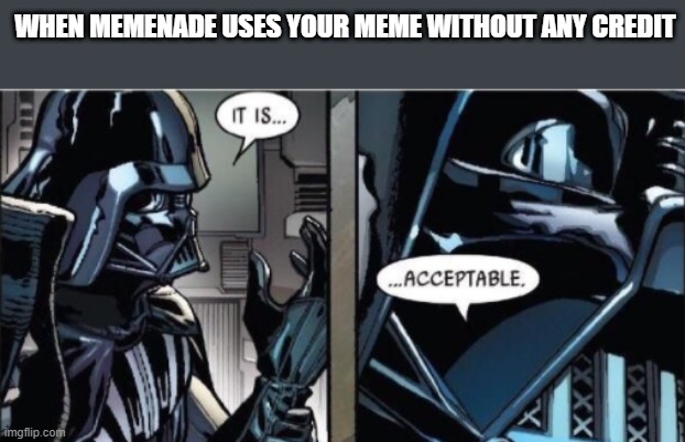 ...Which has never happened to me | WHEN MEMENADE USES YOUR MEME WITHOUT ANY CREDIT | image tagged in it is acceptable | made w/ Imgflip meme maker