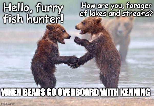 Greeting Bears | How are you, forager of lakes and streams? Hello, furry fish hunter! WHEN BEARS GO OVERBOARD WITH KENNING | image tagged in greeting bears | made w/ Imgflip meme maker