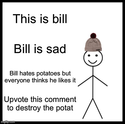 Be Like Bill Meme | This is bill Bill is sad Bill hates potatoes but everyone thinks he likes it Upvote this comment to destroy the potatoes | image tagged in memes,be like bill | made w/ Imgflip meme maker