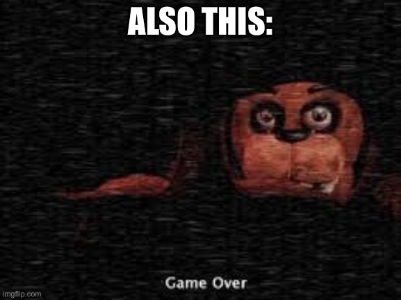 fnaf 2 game over screen | ALSO THIS: | image tagged in fnaf 2 game over screen | made w/ Imgflip meme maker