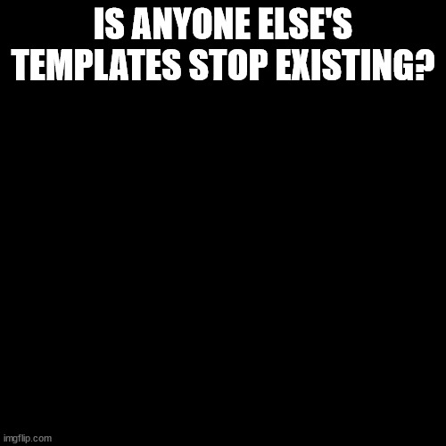 splitza | IS ANYONE ELSE'S TEMPLATES STOP EXISTING? | image tagged in splitza | made w/ Imgflip meme maker