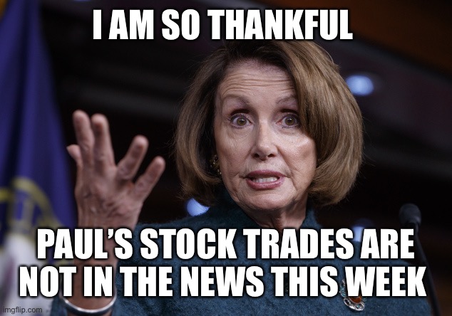 Squirrel! |  I AM SO THANKFUL; PAUL’S STOCK TRADES ARE NOT IN THE NEWS THIS WEEK | image tagged in good old nancy pelosi,stock trades,paul pelosi,news | made w/ Imgflip meme maker
