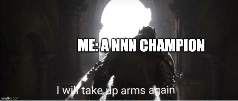 I will take up arms again | ME: A NNN CHAMPION | image tagged in i will take up arms again | made w/ Imgflip meme maker