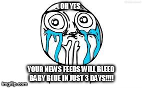 Crying Because Of Cute Meme | OH YES, YOUR NEWS FEEDS WILL BLEED BABY BLUE IN JUST 3 DAYS!!!! | image tagged in memes,crying because of cute | made w/ Imgflip meme maker