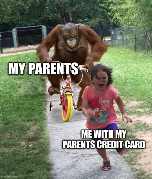 Orangutan chasing girl on a tricycle | MY PARENTS; ME WITH MY PARENTS CREDIT CARD | image tagged in orangutan chasing girl on a tricycle | made w/ Imgflip meme maker