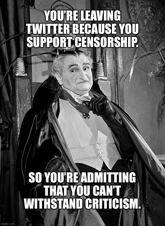 YOU’RE LEAVING TWITTER BECAUSE YOU SUPPORT CENSORSHIP. SO YOU’RE ADMITTING THAT YOU CAN’T WITHSTAND CRITICISM. | image tagged in twitter,funny memes,political meme,memes,politics,elon musk | made w/ Imgflip meme maker