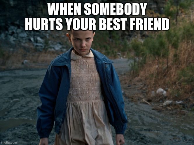 Eleven Eggo | WHEN SOMEBODY HURTS YOUR BEST FRIEND | image tagged in eleven eggo | made w/ Imgflip meme maker