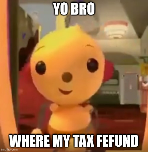 og post | YO BRO; WHERE MY TAX FEFUND | image tagged in yo bro x | made w/ Imgflip meme maker