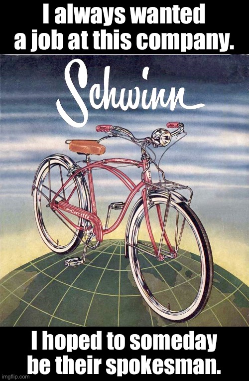 Schwinn | I always wanted a job at this company. I hoped to someday be their spokesman. | image tagged in bad pun | made w/ Imgflip meme maker