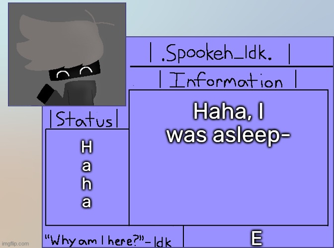 Newer Announcement Template [Original: spookeh_Yoine] | Haha, I was asleep-; H
a
h
a; E | image tagged in newer announcement template original spookeh_yoine,idk,stuff,s o u p,carck | made w/ Imgflip meme maker