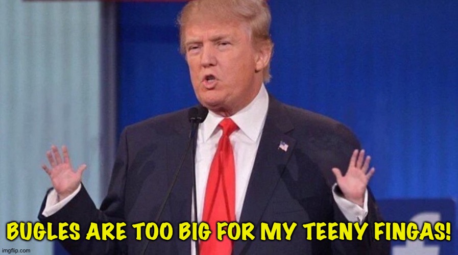 Trump Tiny Hands | BUGLES ARE TOO BIG FOR MY TEENY FINGAS! | image tagged in trump tiny hands | made w/ Imgflip meme maker