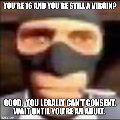 spi | YOU’RE 16 AND YOU’RE STILL A VIRGIN? GOOD.  YOU LEGALLY CAN’T CONSENT.
WAIT UNTIL YOU’RE AN ADULT. | image tagged in spi | made w/ Imgflip meme maker