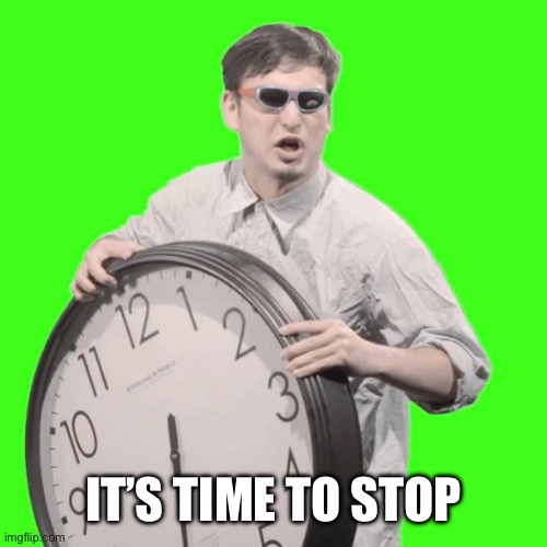 It's Time To Stop | IT’S TIME TO STOP | image tagged in it's time to stop | made w/ Imgflip meme maker