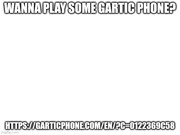 :troll: | WANNA PLAY SOME GARTIC PHONE? HTTPS://GARTICPHONE.COM/EN/?C=0122369C58 | made w/ Imgflip meme maker