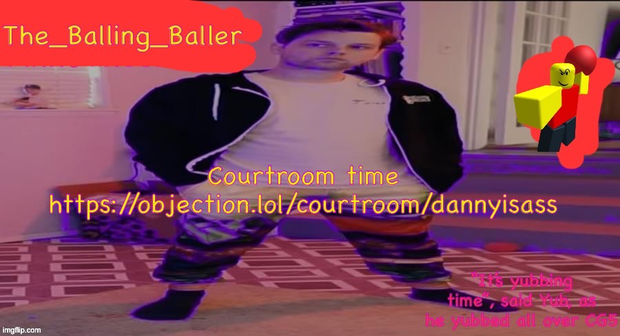 The_Balling_Baller’s announcement template | Courtroom time
https://objection.lol/courtroom/dannyisass | image tagged in the_balling_baller s announcement template | made w/ Imgflip meme maker