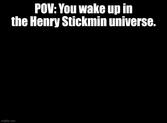 Henry Stickmin rp | POV: You wake up in the Henry Stickmin universe. | image tagged in blank black | made w/ Imgflip meme maker