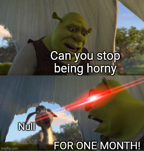 ITS A SERIES!!! :D | Can you stop being horny; Null; FOR ONE MONTH! | image tagged in shrek for five minutes | made w/ Imgflip meme maker