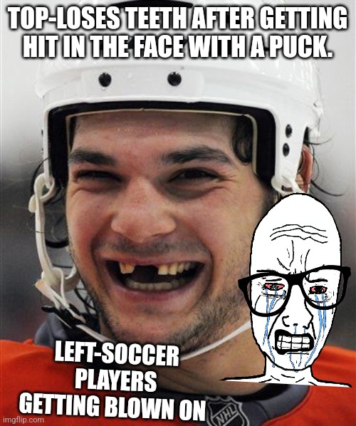 Hockey Teeth | TOP-LOSES TEETH AFTER GETTING HIT IN THE FACE WITH A PUCK. LEFT-SOCCER PLAYERS GETTING BLOWN ON | image tagged in hockey teeth | made w/ Imgflip meme maker