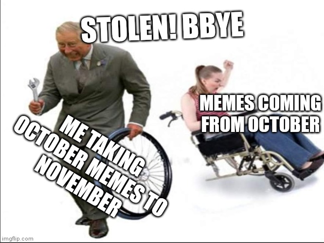 Go away spooky memes? No, there's a month left! | STOLEN! BBYE; MEMES COMING FROM OCTOBER; ME TAKING OCTOBER MEMES TO
NOVEMBER | image tagged in stolen bye | made w/ Imgflip meme maker