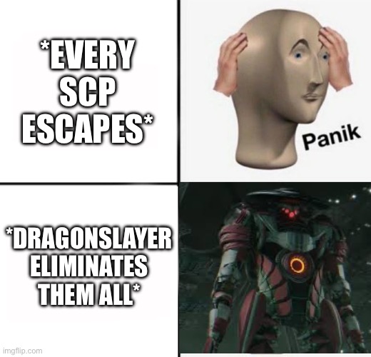 Dragonslayer | *EVERY SCP ESCAPES*; *DRAGONSLAYER ELIMINATES THEM ALL* | image tagged in panik kalm,epic,scp,dragonslayer | made w/ Imgflip meme maker