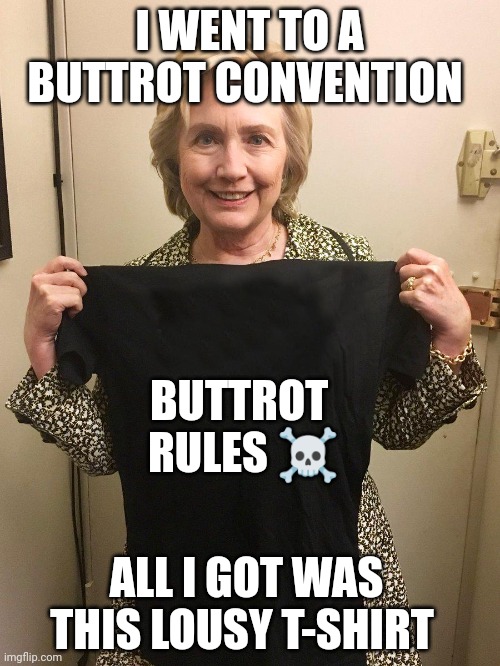 Hillary Blank Shirt | I WENT TO A BUTTROT CONVENTION; BUTTROT 
RULES ☠️; ALL I GOT WAS THIS LOUSY T-SHIRT | image tagged in hillary blank shirt | made w/ Imgflip meme maker