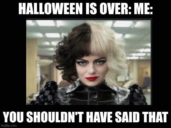 Me after Halloween | HALLOWEEN IS OVER: ME:; YOU SHOULDN'T HAVE SAID THAT | image tagged in upvote if you agree | made w/ Imgflip meme maker