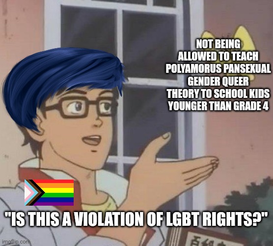 Why does it matter to you so much that you can't teach your ideology to kids that aren't even yours? | NOT BEING ALLOWED TO TEACH POLYAMORUS PANSEXUAL GENDER QUEER THEORY TO SCHOOL KIDS YOUNGER THAN GRADE 4; "IS THIS A VIOLATION OF LGBT RIGHTS?" | image tagged in memes,is this a pigeon,lgbtq,liberal logic,stupid liberals,sjws | made w/ Imgflip meme maker