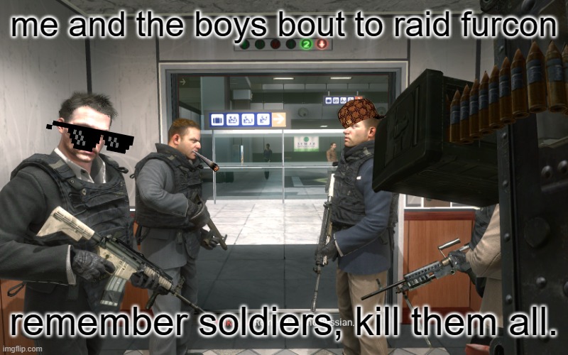 Lets do this. | me and the boys bout to raid furcon; remember soldiers, kill them all. | image tagged in remember no russian | made w/ Imgflip meme maker