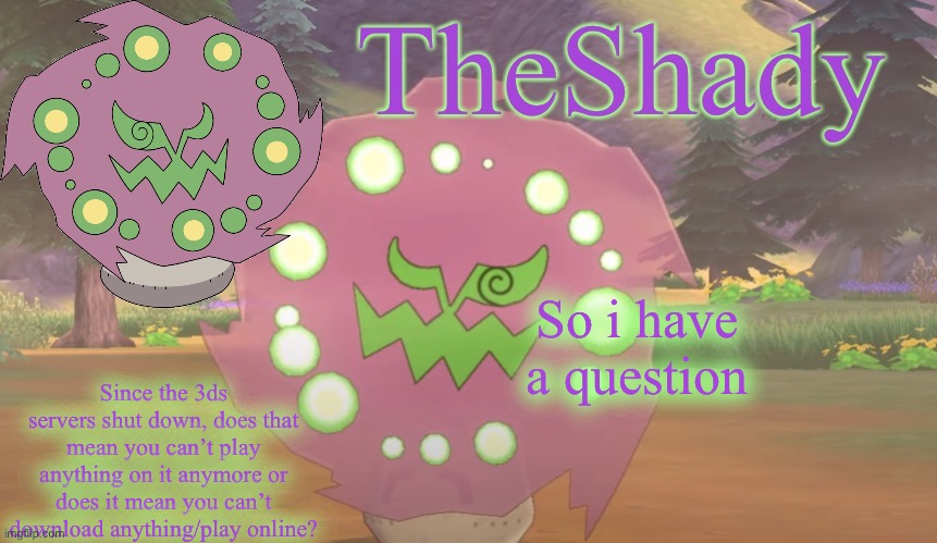 TheShady spiritomb temp | So i have a question; Since the 3ds servers shut down, does that mean you can’t play anything on it anymore or does it mean you can’t download anything/play online? | image tagged in theshady spiritomb temp | made w/ Imgflip meme maker