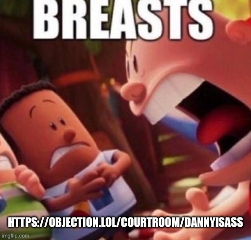 https://objection.lol/courtroom/dannyisass | HTTPS://OBJECTION.LOL/COURTROOM/DANNYISASS | image tagged in breasts | made w/ Imgflip meme maker