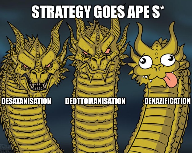 Negative synergy | STRATEGY GOES APE S*; DESATANISATION; DEOTTOMANISATION; DENAZIFICATION | image tagged in three-headed dragon,vladimir putin,ukraine,satan,nazis | made w/ Imgflip meme maker