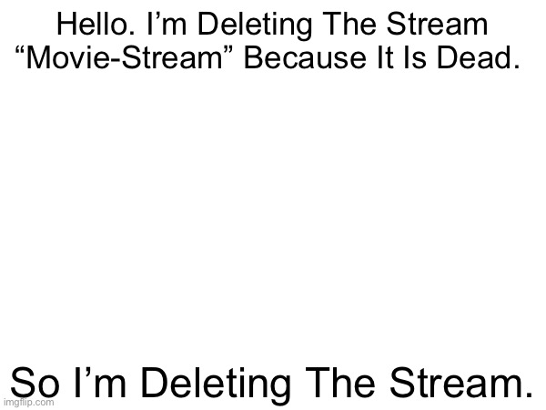 I’m Deleting The Movie-Stream. | Hello. I’m Deleting The Stream “Movie-Stream” Because It Is Dead. So I’m Deleting The Stream. | made w/ Imgflip meme maker