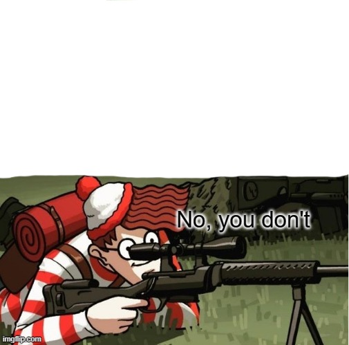 WALDO SHOOTS THE CHANGE MY MIND GUY | No, you don't | image tagged in waldo shoots the change my mind guy | made w/ Imgflip meme maker