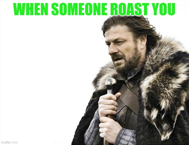 When someone roast you | WHEN SOMEONE ROAST YOU | image tagged in memes,brace yourselves x is coming | made w/ Imgflip meme maker