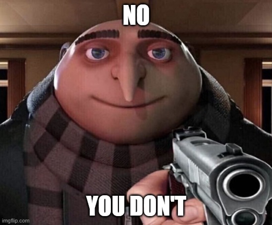 Gru Gun | NO YOU DON'T | image tagged in gru gun | made w/ Imgflip meme maker