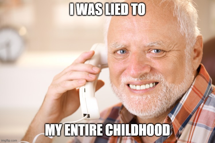 hide the pain harold phone | I WAS LIED TO MY ENTIRE CHILDHOOD | image tagged in hide the pain harold phone | made w/ Imgflip meme maker