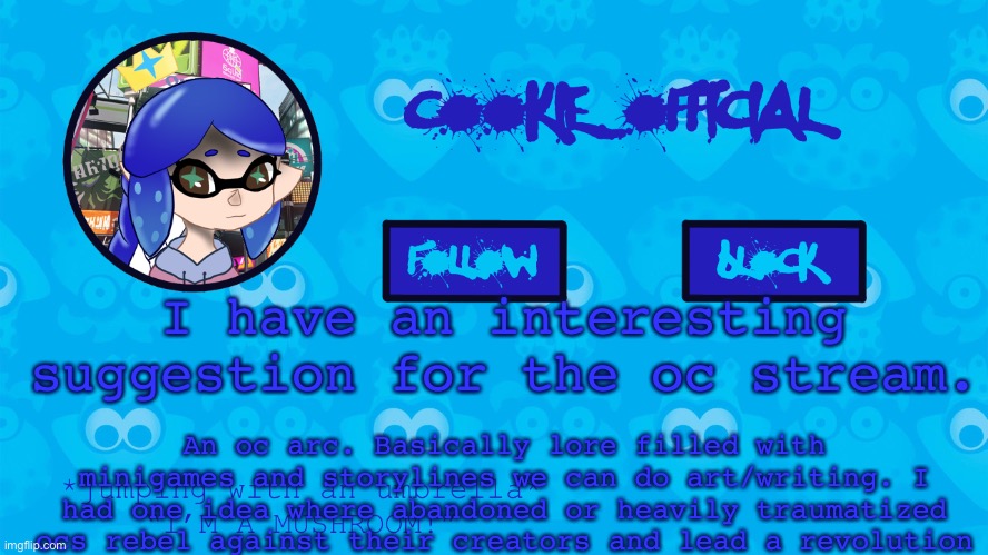 if yall like this idea ill host one for a month | I have an interesting suggestion for the oc stream. An oc arc. Basically lore filled with minigames and storylines we can do art/writing. I had one idea where abandoned or heavily traumatized ocs rebel against their creators and lead a revolution | image tagged in cookie_official s announcement template v5 | made w/ Imgflip meme maker