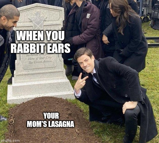 Lasagna | WHEN YOU RABBIT EARS; YOUR MOM'S LASAGNA | image tagged in funeral,lasagna,rabbit,tears of joy,nasty food | made w/ Imgflip meme maker
