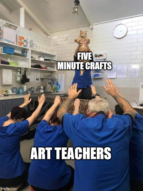 yes,yes i think the students would like this craft | FIVE MINUTE CRAFTS; ART TEACHERS | image tagged in all hail the cat,art,worship,class | made w/ Imgflip meme maker