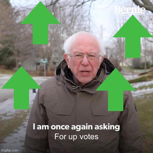 Every up vote beggar | For up votes | image tagged in memes,bernie i am once again asking for your support | made w/ Imgflip meme maker